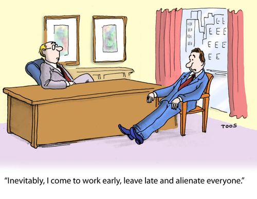 'Inevitably, I come to work early, leave late and alienate everyone.'