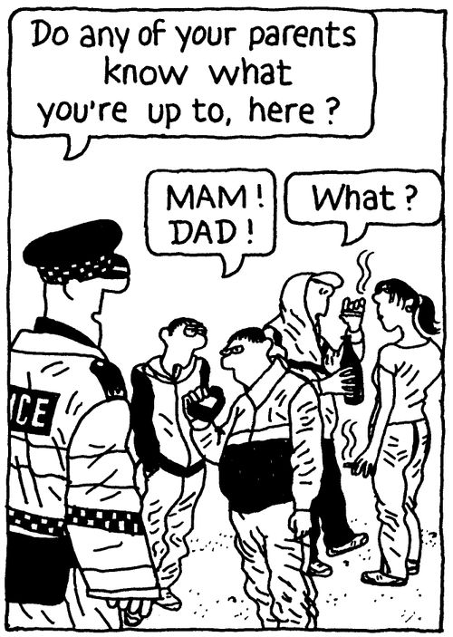 'Do any of your parents know what you're up to here?' 'Mam! Dad!' 'What?'