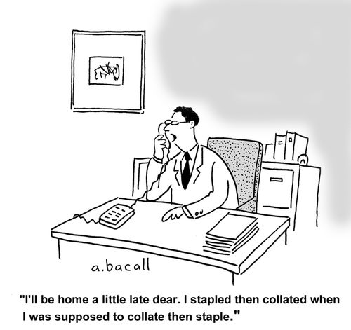 "I'll be home late I stapled then collated when I was supposed to collate then staple."