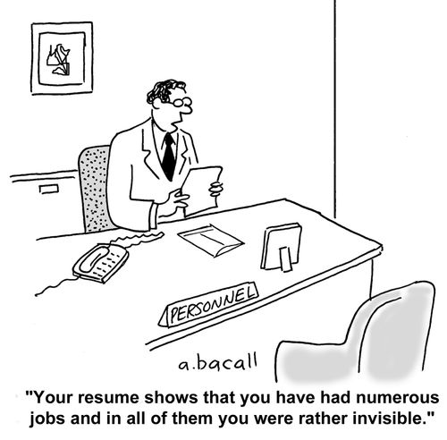"Your resume shows you have had numerous jobs and in all of them you were rather invisible."
