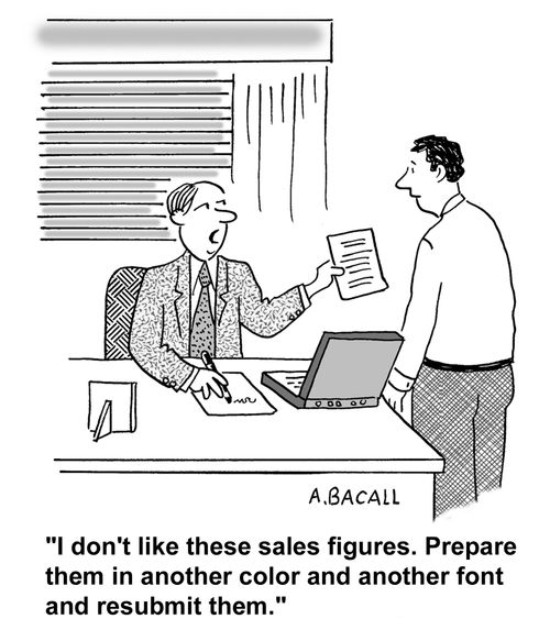 "I don't like these sales figures. Prepare them in another color and font and resubmit them."