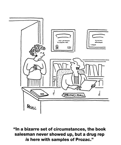 'In a bizarre set of circumstances, the book salesman never showed up, but a drug rep is here with samples of Prozac.'