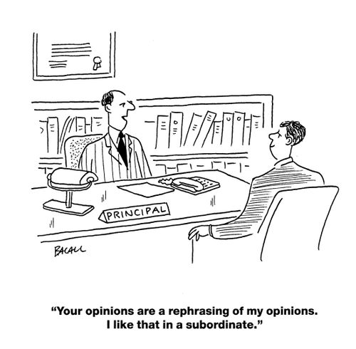 'Your opinions are a rephrasing of my opinions. I like that in a subordinate.'