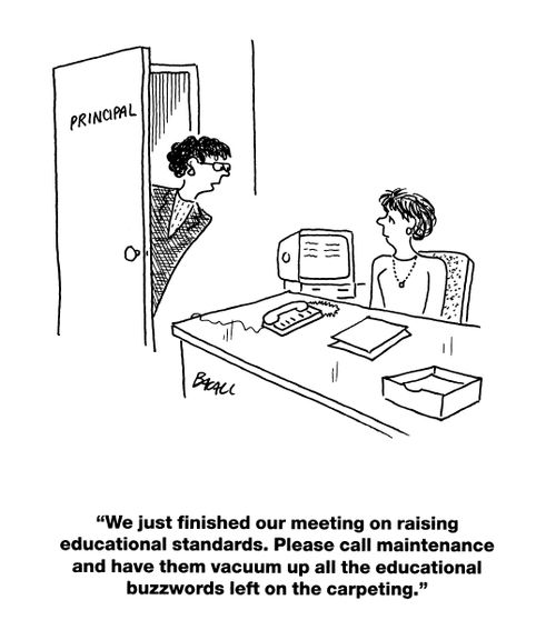 'We just finished our meeting on raising educational standards. Please call maintenance. Please call maintenance and have them vacuum up all the educational buzzwords left on the carpeting.'