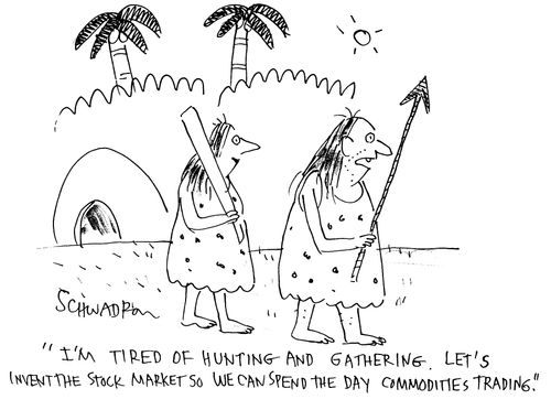 'I'm tired of hunting and gathering. Let's invent the stock market so we can spend the day trading.'