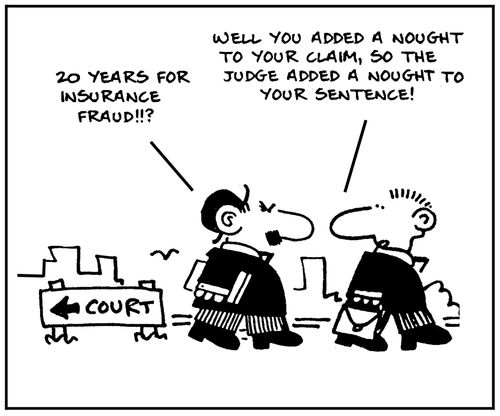 '20 years for insurance fraud?' - 'Well you added a nought to your claim, so the judge added a nought to your sentence.'
