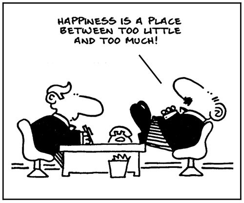 'Happiness is place between too little and too much.'