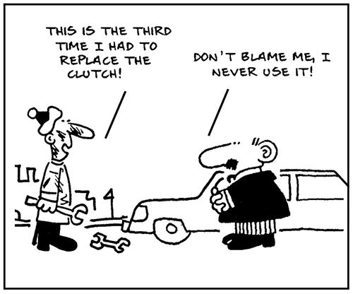 'This is the third time I had to replace the clutch.' - 'Don't blame me, I neve use it .'