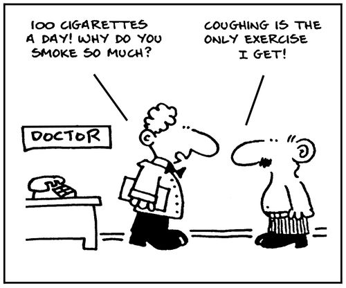 '100 cigaretts a day. Why do you smoke so much?' - 'Coughing is the only exercise I get.'
