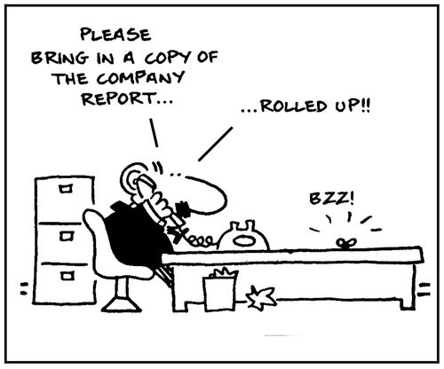'Please bring in a copy of the company report... rolled up.'