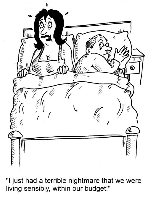 'I've just had a terrible nightmare that we were living sensibly, within our budget!'
