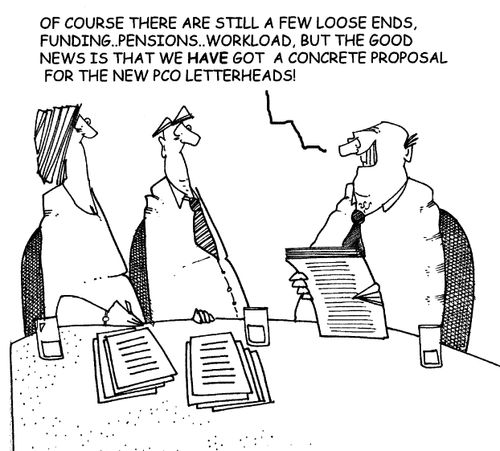 "Of course there are still a few loose ends, funding...pensions...workload, but the good news is that we have got a concrete proposal for the new PCO letterheads!"