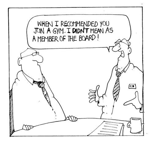 "When I recommended you join a gym...I didn't mean as a member of the board!"
