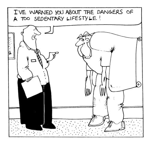 "I've warned you about the dangers of a too sedentary lifestyle!"