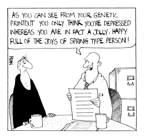 "As you can see from your genetic printout you only think you're depressed. You are in fact a happy jolly person."