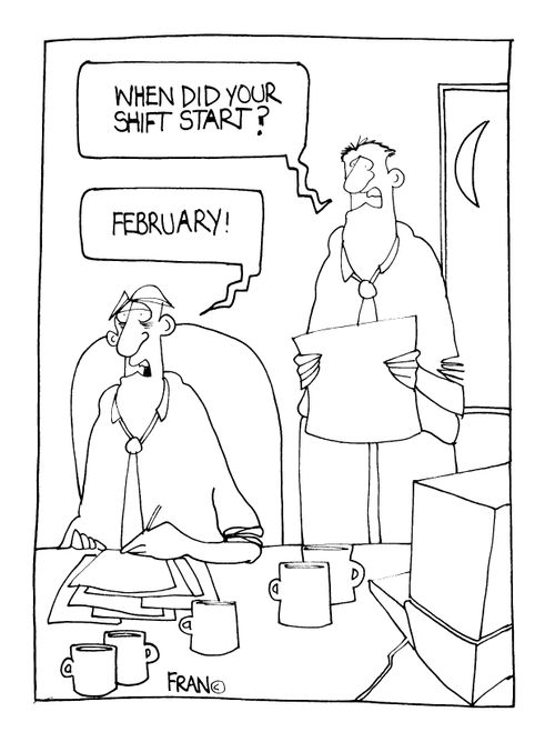 "When did your shift start?" - "February!"