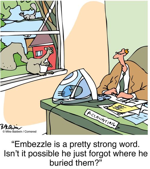 "Embezzle is a pretty strong word. Isn't it possible he just forgot where he buried them?"
