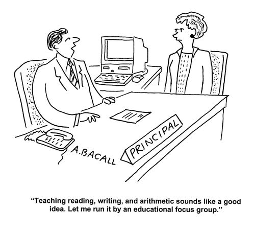 'Teaching, reading, writing, and arithmetic sounds like a good idea. Let me run it by an educational focus group.'
