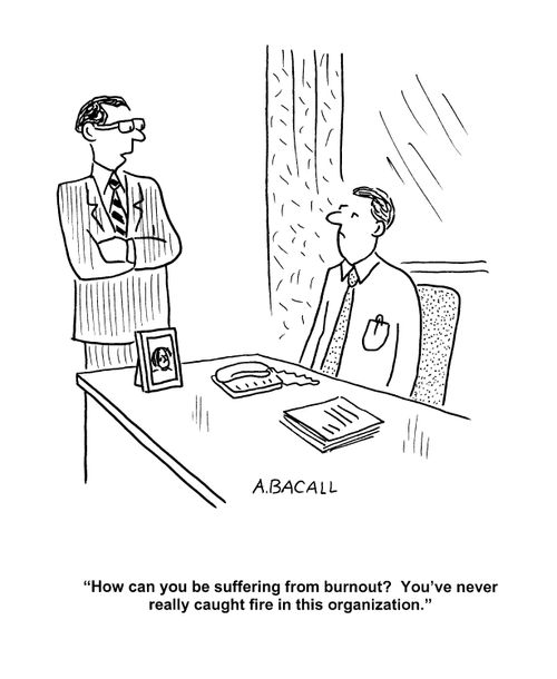 'How can you be suffering from burnout? You've never really caught fire in this organization.'