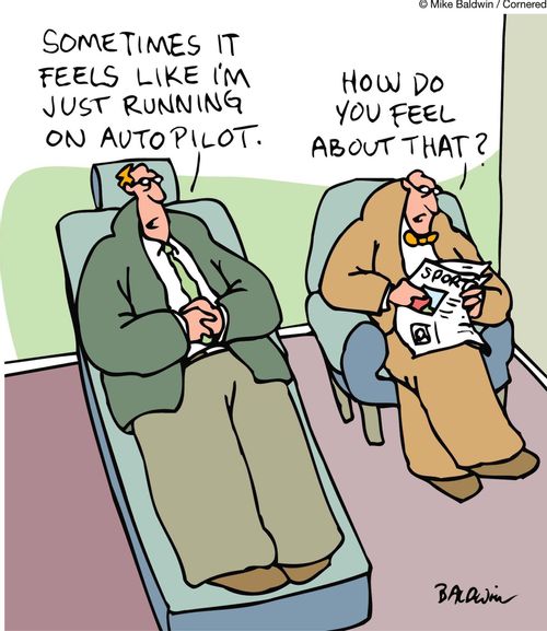 'It seems like I'm just running on autopilot.'    'How do you feel about that?'