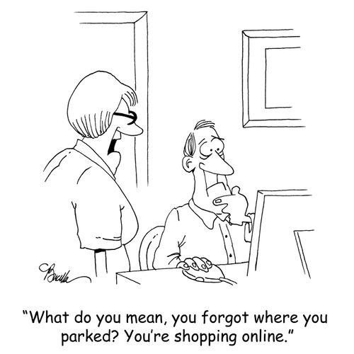 'What do you mean, you forgot where you parked. You've been shopping online.'