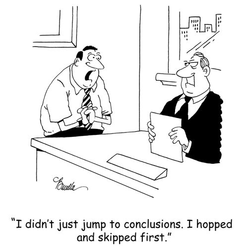 'I didn't just jump to conclusions. I hopped and skipped first.'