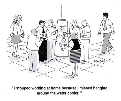 'I stopped working at home because I missed hanging around the water cooler.'