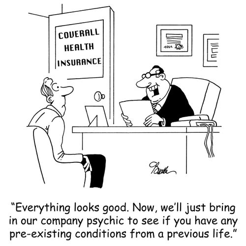 'Everything looks good, Now, we'll just bring in the company psychic to see if you have any pre-existing conditions from a previous life.'