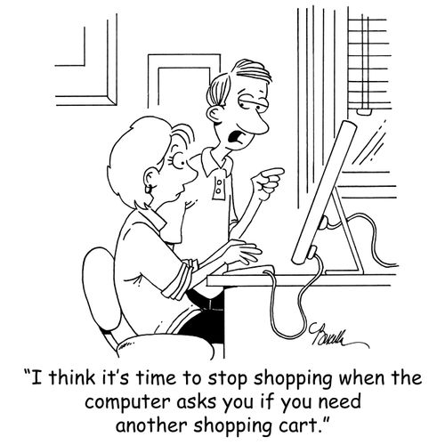 'I think it's time to stop shopping when the computer asks you if you need another shopping cart.'