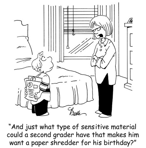 'And just what type of sensitive material could a second grader have that makes him want a paper shredder for his birthday?'