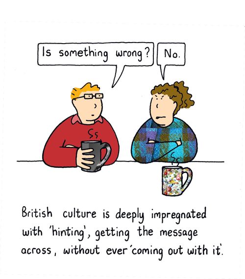 British culture is deeply impregnated with 'hinting', getting the message across, withot ever 'coming out with it'.
