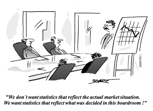 We don't want statistics that reflect the actual market situation. We want statistics that reflect what was decided in this boardroom!