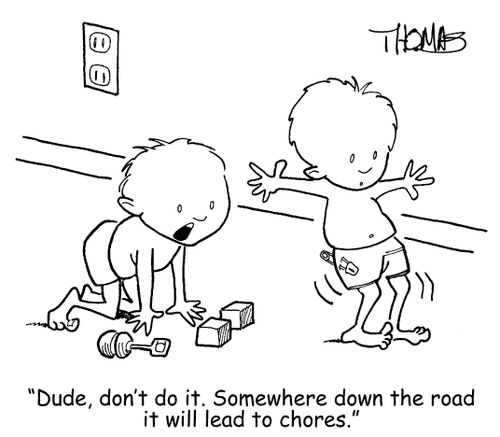 'Dude, don't do it.  Somewhere down the road it will lead to chores.'