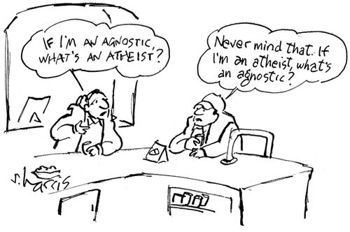 'If I'm an agnostic, what's an atheist?'  'Never mind that.  If I'm an atheist, what's an agnostic?'
