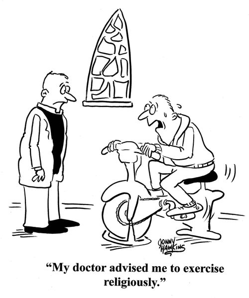 'My doctor advised me to exercise religiously.'