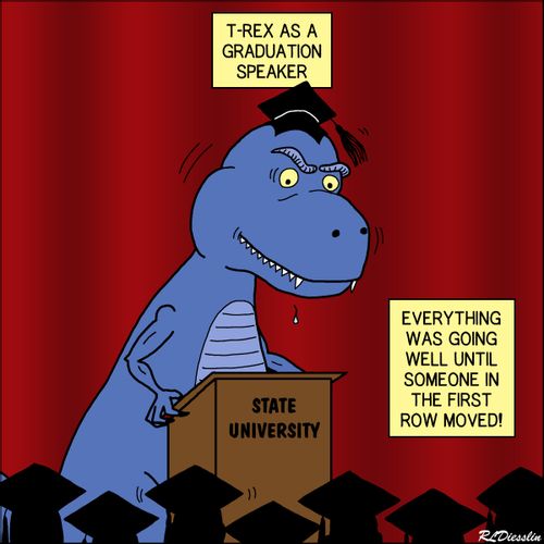 T-Rex as a graduation speaker. Everything was going well until someone in the first row moved!"