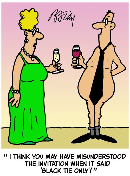 'I think you may have misunderstood the invitation when it said 'Black Tie Only'!'