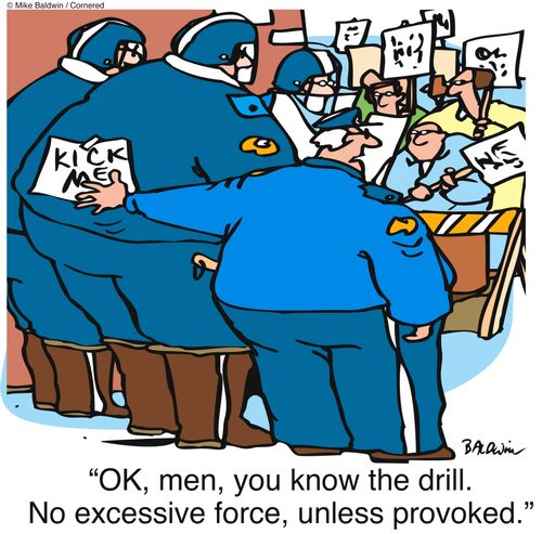 'OK, men, you know the drill. No excessive force, unless provoked.'