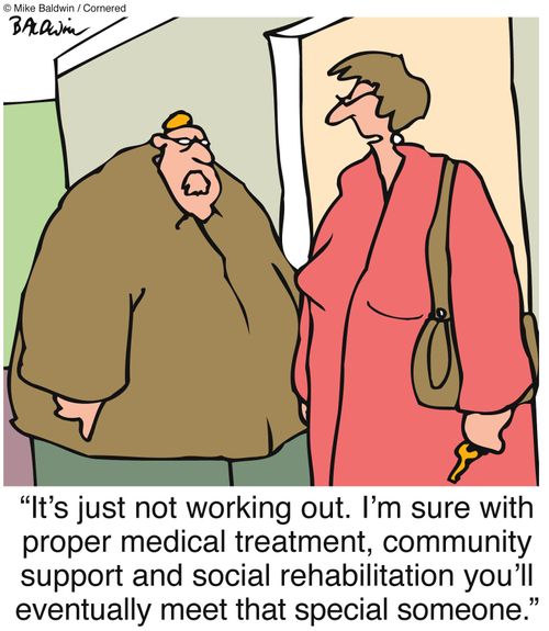 "It's just not working out. I'm sure with proper medical treatment, community support and social rehabilitation you'll eventually meet that special someone." 