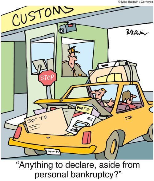"Anything to declare, aside from personal bankruptcy?"