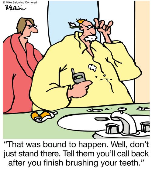 "That was bound to happen. Well, don't just stand there. Tell them you'll call back after you finish brushing your teeth."
