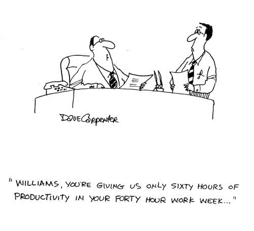 'Williams, you're giving us only sixty hours of productivity in your forty hour work week...'