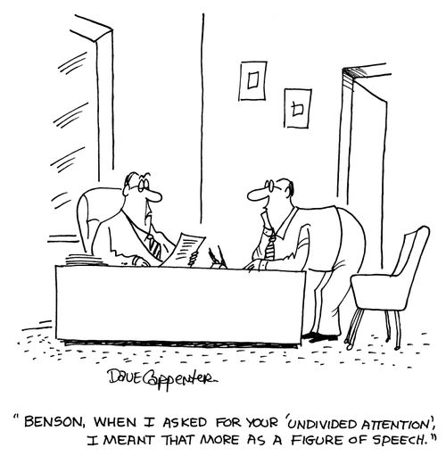 'Benson, when I asked for your 'undivided attention', I meant that more as a figure of speech.'