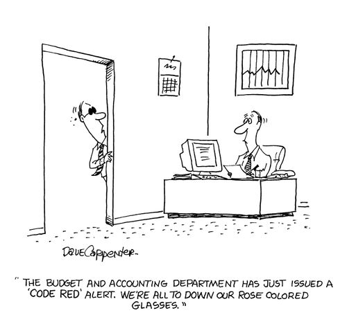'The budget and accounting department has just issued a 'code red' alert. We're all to down our rose colored glasses.'
