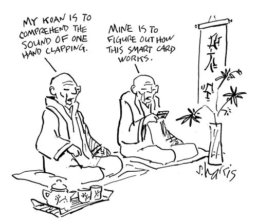'My koan is to comprehend the sound of one hand clapping.'  'Mine is to figure out how this smart card works.'
