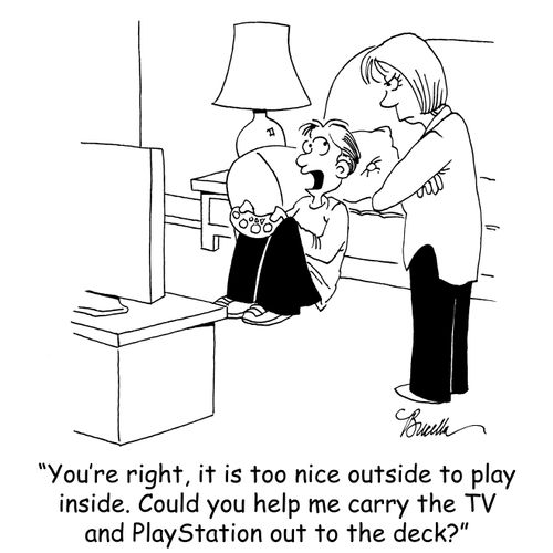 'You're right, it is too nice outside to play inside. Could you help me carry the TV and PlayStation out to the deck?'