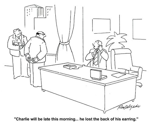 'Charlie will be late this morning... he lost the back of his earring.'