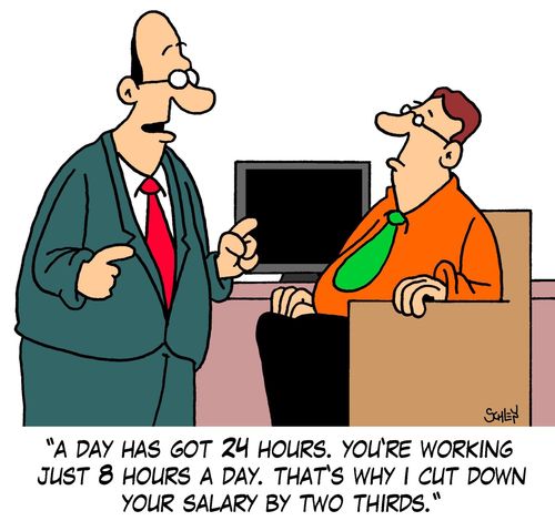 'A day has got 24 hours. You're working here just 8 hours a day. That's why I cut down your salary by two thirds.'