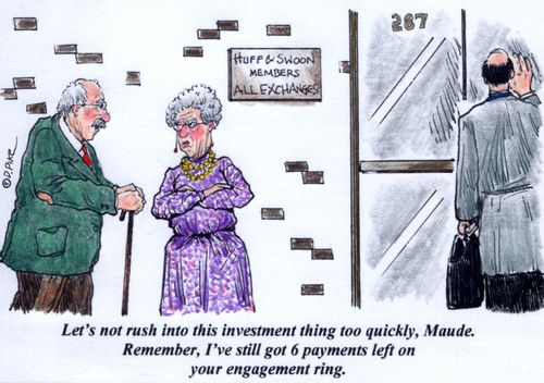 'Let's not rush into this investment thing too quickly, Maude. Remember, I've still got 6 payments left on your engagement ring.'