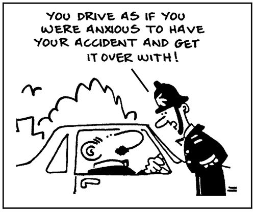 'You drive as if you were anxious to have your accident and get it over with.'